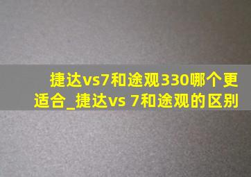 捷达vs7和途观330哪个更适合_捷达vs 7和途观的区别